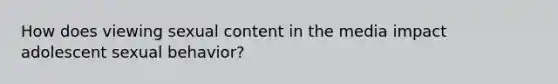 How does viewing sexual content in the media impact adolescent sexual behavior?