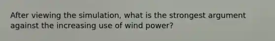 After viewing the simulation, what is the strongest argument against the increasing use of wind power?