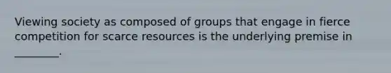 Viewing society as composed of groups that engage in fierce competition for scarce resources is the underlying premise in ________.