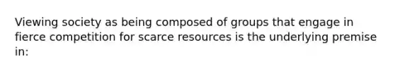 Viewing society as being composed of groups that engage in fierce competition for scarce resources is the underlying premise in: