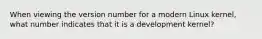 When viewing the version number for a modern Linux kernel, what number indicates that it is a development kernel?