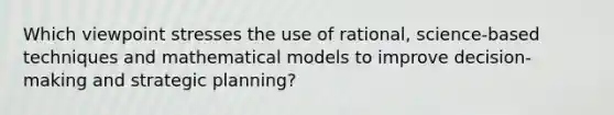 Which viewpoint stresses the use of rational, science-based techniques and mathematical models to improve decision-making and strategic planning?