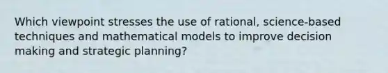 Which viewpoint stresses the use of rational, science-based techniques and mathematical models to improve decision making and strategic planning?