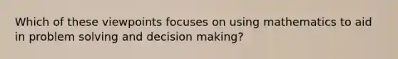 Which of these viewpoints focuses on using mathematics to aid in problem solving and decision making?