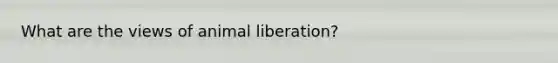 What are the views of animal liberation?