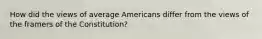 How did the views of average Americans differ from the views of the framers of the Constitution?