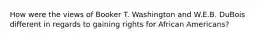 How were the views of Booker T. Washington and W.E.B. DuBois different in regards to gaining rights for African Americans?