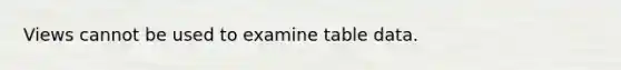 Views cannot be used to examine table data.