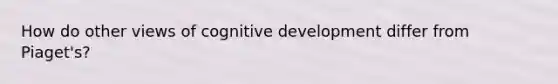 How do other views of cognitive development differ from Piaget's?