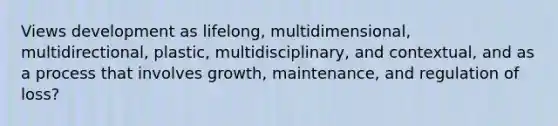 Views development as lifelong, multidimensional, multidirectional, plastic, multidisciplinary, and contextual, and as a process that involves growth, maintenance, and regulation of loss?