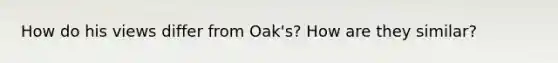 How do his views differ from Oak's? How are they similar?