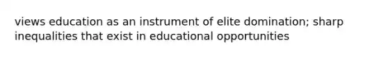 views education as an instrument of elite domination; sharp inequalities that exist in educational opportunities