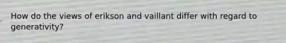 How do the views of erikson and vaillant differ with regard to generativity?