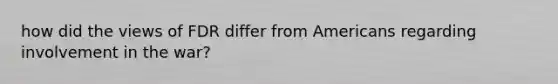 how did the views of FDR differ from Americans regarding involvement in the war?