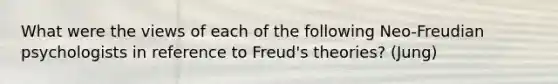 What were the views of each of the following Neo-Freudian psychologists in reference to Freud's theories? (Jung)