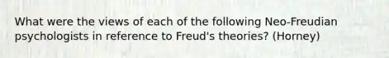 What were the views of each of the following Neo-Freudian psychologists in reference to Freud's theories? (Horney)