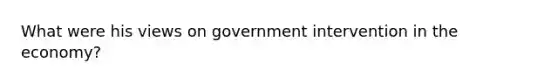 What were his views on government intervention in the economy?