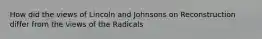 How did the views of Lincoln and Johnsons on Reconstruction differ from the views of the Radicals