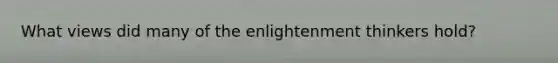 What views did many of the enlightenment thinkers hold?