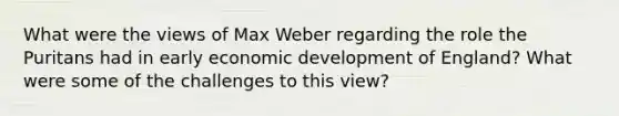 What were the views of Max Weber regarding the role the Puritans had in early economic development of England? What were some of the challenges to this view?