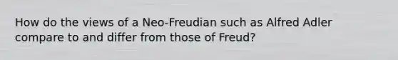 How do the views of a Neo-Freudian such as Alfred Adler compare to and differ from those of Freud?