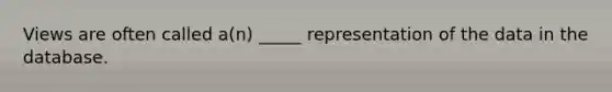 Views are often called a(n) _____ representation of the data in the database.