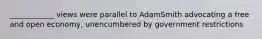 ____________ views were parallel to AdamSmith advocating a free and open economy, unencumbered by government restrictions