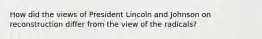 How did the views of President Lincoln and Johnson on reconstruction differ from the view of the radicals?