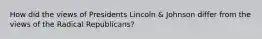 How did the views of Presidents Lincoln & Johnson differ from the views of the Radical Republicans?