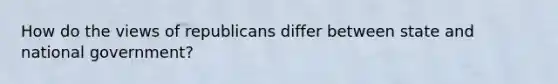 How do the views of republicans differ between state and national government?