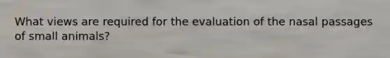What views are required for the evaluation of the nasal passages of small animals?