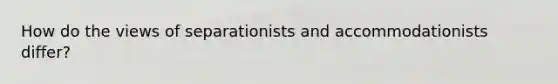 How do the views of separationists and accommodationists differ?