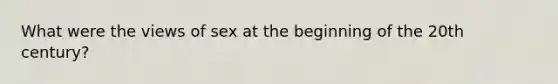 What were the views of sex at the beginning of the 20th century?