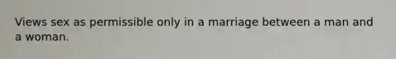 Views sex as permissible only in a marriage between a man and a woman.