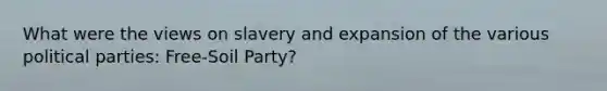 What were the views on slavery and expansion of the various political parties: Free-Soil Party?