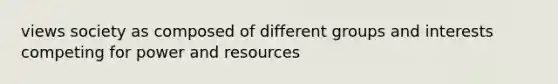 views society as composed of different groups and interests competing for power and resources