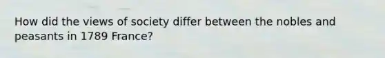 How did the views of society differ between the nobles and peasants in 1789 France?