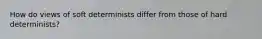 How do views of soft determinists differ from those of hard determinists?