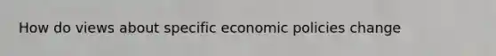 How do views about specific economic policies change