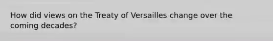 How did views on the Treaty of Versailles change over the coming decades?