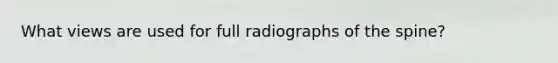 What views are used for full radiographs of the spine?