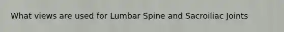 What views are used for Lumbar Spine and Sacroiliac Joints