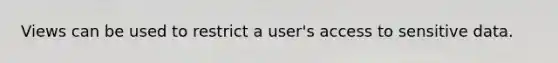 Views can be used to restrict a user's access to sensitive data.