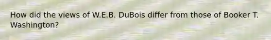 How did the views of W.E.B. DuBois differ from those of Booker T. Washington?