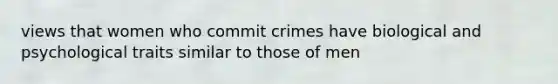 views that women who commit crimes have biological and psychological traits similar to those of men