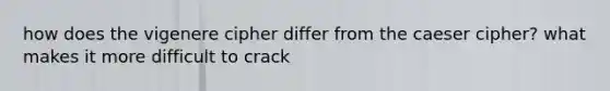 how does the vigenere cipher differ from the caeser cipher? what makes it more difficult to crack
