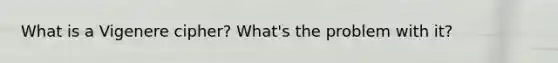 What is a Vigenere cipher? What's the problem with it?