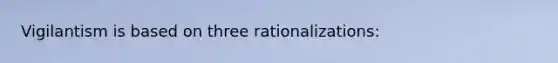 Vigilantism is based on three rationalizations: