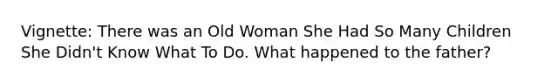 Vignette: There was an Old Woman She Had So Many Children She Didn't Know What To Do. What happened to the father?