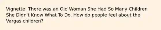Vignette: There was an Old Woman She Had So Many Children She Didn't Know What To Do. How do people feel about the Vargas children?